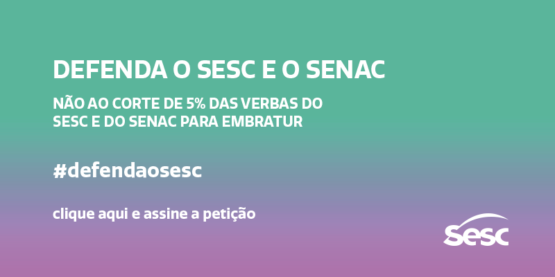 Defenda o Sesc e o Senac - Não ao corte de 5% das verbas do Sesc e do Senac para Embratur